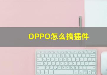 OPPO怎么搞插件