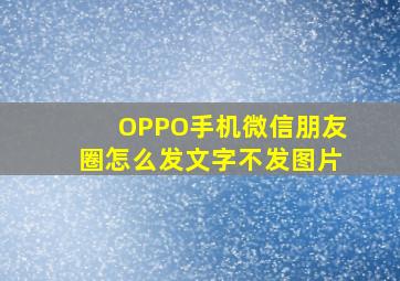 OPPO手机微信朋友圈怎么发文字不发图片