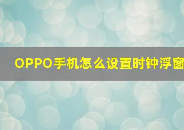 OPPO手机怎么设置时钟浮窗