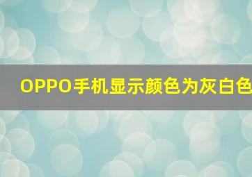 OPPO手机显示颜色为灰白色