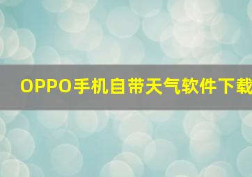 OPPO手机自带天气软件下载