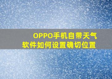 OPPO手机自带天气软件如何设置确切位置