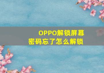 OPPO解锁屏幕密码忘了怎么解锁