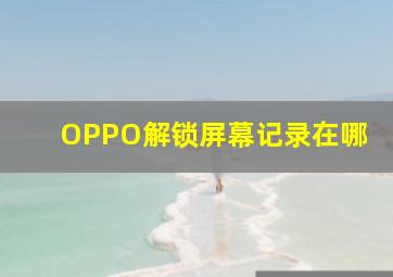 OPPO解锁屏幕记录在哪