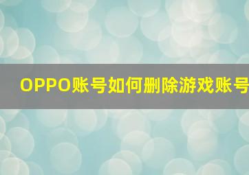 OPPO账号如何删除游戏账号