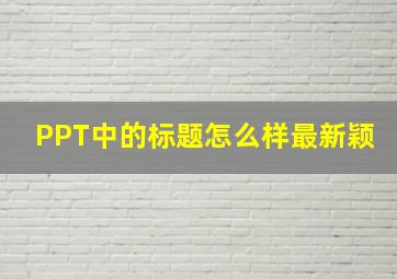 PPT中的标题怎么样最新颖