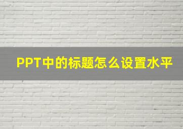 PPT中的标题怎么设置水平