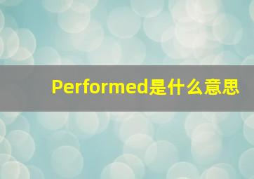 Performed是什么意思