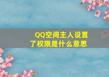 QQ空间主人设置了权限是什么意思