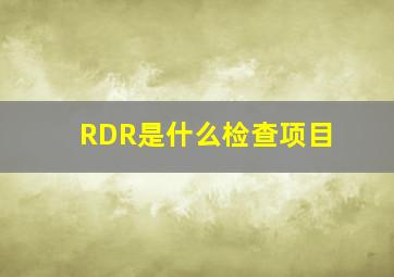 RDR是什么检查项目