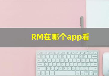 RM在哪个app看