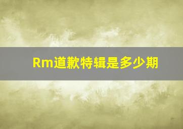 Rm道歉特辑是多少期