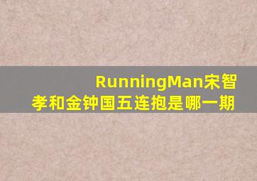 RunningMan宋智孝和金钟国五连抱是哪一期