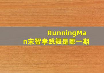 RunningMan宋智孝跳舞是哪一期