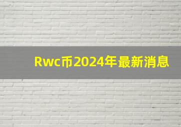 Rwc币2024年最新消息