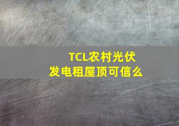 TCL农村光伏发电租屋顶可信么