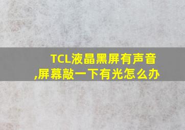 TCL液晶黑屏有声音,屏幕敲一下有光怎么办