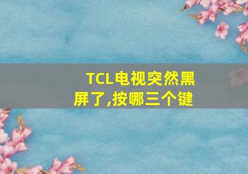 TCL电视突然黑屏了,按哪三个键