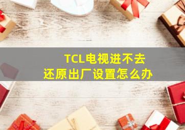 TCL电视进不去还原出厂设置怎么办