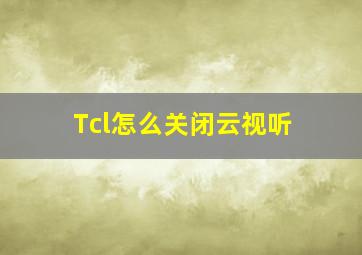 Tcl怎么关闭云视听