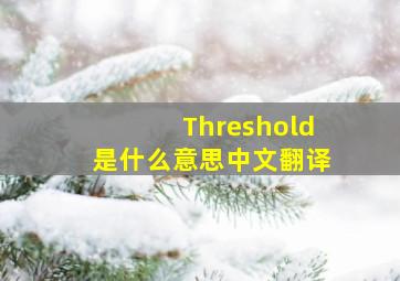 Threshold是什么意思中文翻译