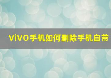 ViVO手机如何删除手机自带