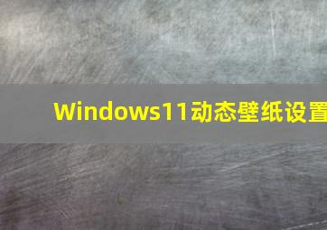 Windows11动态壁纸设置