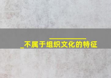 ___________不属于组织文化的特征