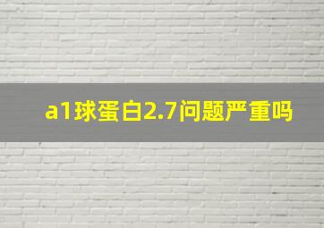 a1球蛋白2.7问题严重吗