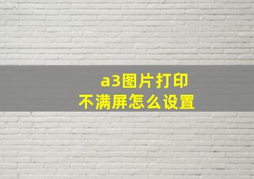 a3图片打印不满屏怎么设置