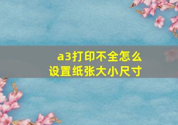 a3打印不全怎么设置纸张大小尺寸