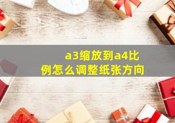 a3缩放到a4比例怎么调整纸张方向