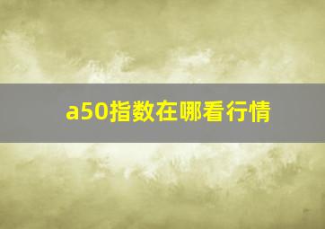 a50指数在哪看行情