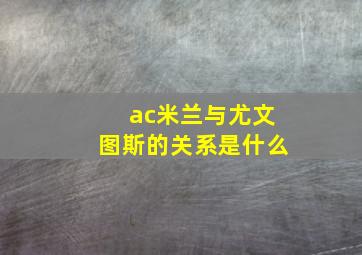 ac米兰与尤文图斯的关系是什么