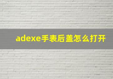 adexe手表后盖怎么打开