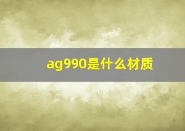 ag990是什么材质