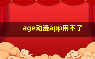 age动漫app用不了