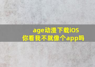 age动漫下载iOS你看我不就像个app吗