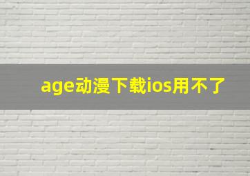 age动漫下载ios用不了