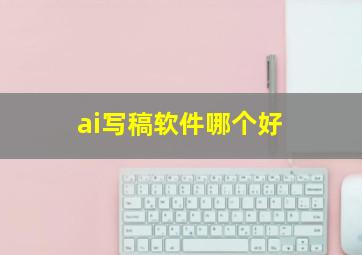 ai写稿软件哪个好