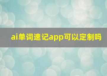 ai单词速记app可以定制吗