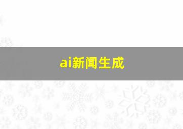 ai新闻生成