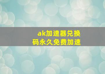 ak加速器兑换码永久免费加速