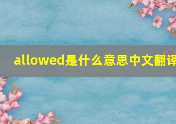 allowed是什么意思中文翻译