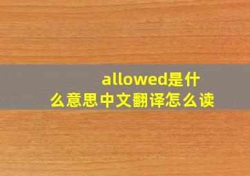 allowed是什么意思中文翻译怎么读