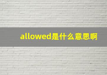 allowed是什么意思啊