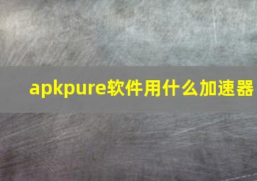 apkpure软件用什么加速器