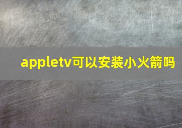 appletv可以安装小火箭吗