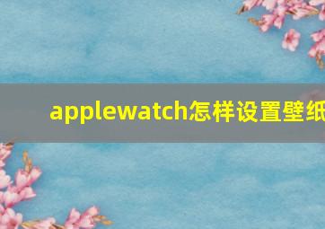 applewatch怎样设置壁纸