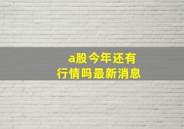 a股今年还有行情吗最新消息